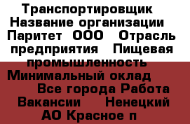 Транспортировщик › Название организации ­ Паритет, ООО › Отрасль предприятия ­ Пищевая промышленность › Минимальный оклад ­ 28 000 - Все города Работа » Вакансии   . Ненецкий АО,Красное п.